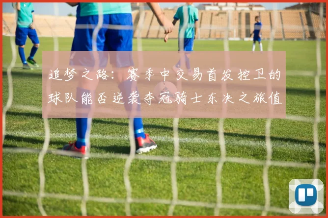 追梦之路：赛季中交易首发控卫的球队能否逆袭夺冠骑士东决之旅值得肯定