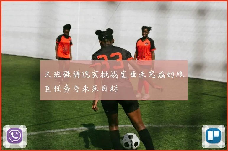 文班强调现实挑战直面未完成的艰巨任务与未来目标