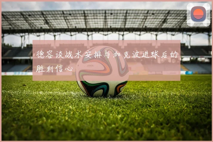 德容谈战术安排与加克波进球后的胜利信心