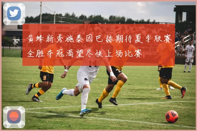 黄蜂新秀施泰因巴赫期待夏季联赛全胜夺冠渴望尽快上场比赛