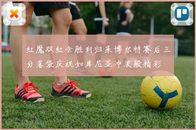 红魔双红会胜利归来博尔特赛后三分落袋庆祝如库尼亚冲浪般精彩